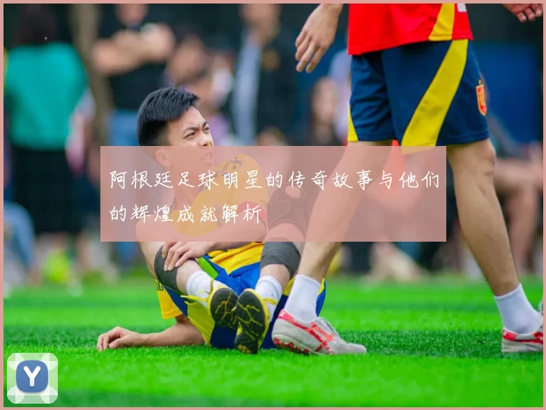 阿根廷足球明星的传奇故事与他们的辉煌成就解析