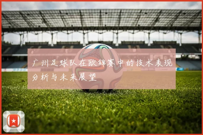 广州足球队在欧锦赛中的技术表现分析与未来展望