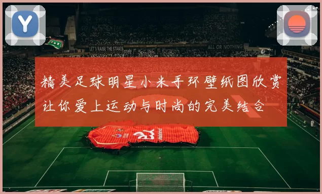 精美足球明星小米手环壁纸图欣赏让你爱上运动与时尚的完美结合
