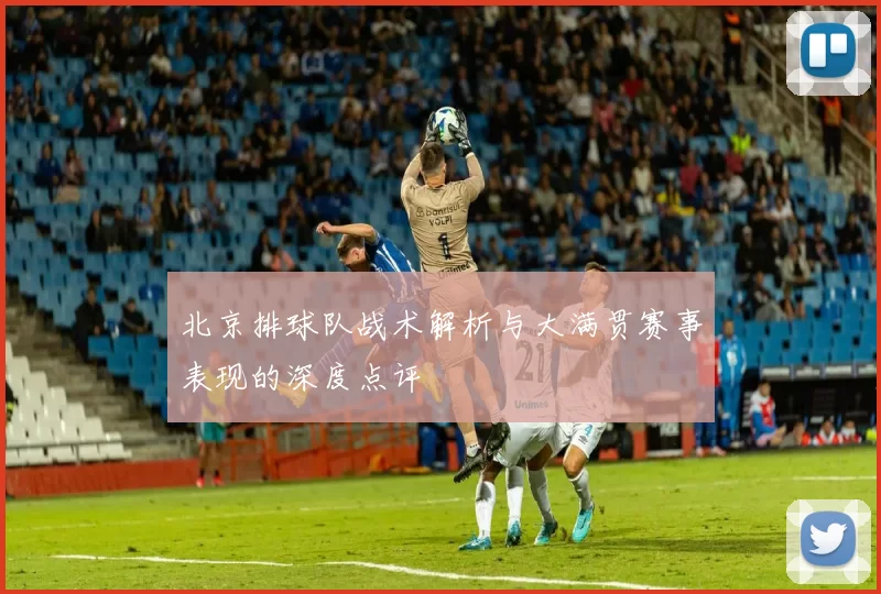 北京排球队战术解析与大满贯赛事表现的深度点评