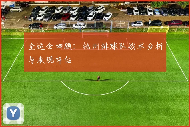 全运会回顾：杭州排球队战术分析与表现评估