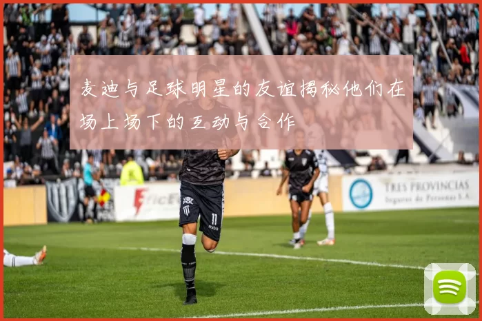 麦迪与足球明星的友谊揭秘他们在场上场下的互动与合作