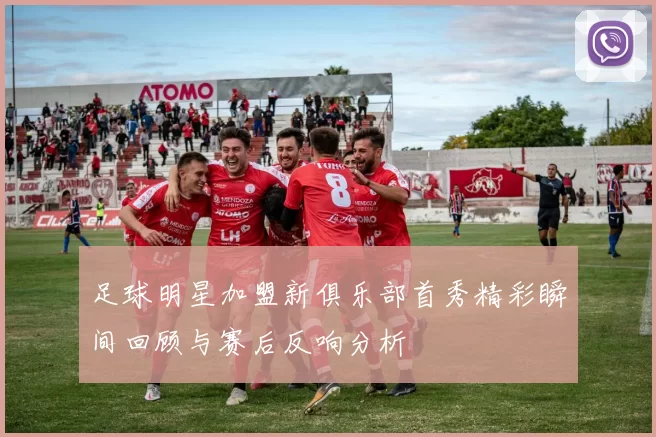 足球明星加盟新俱乐部首秀精彩瞬间回顾与赛后反响分析