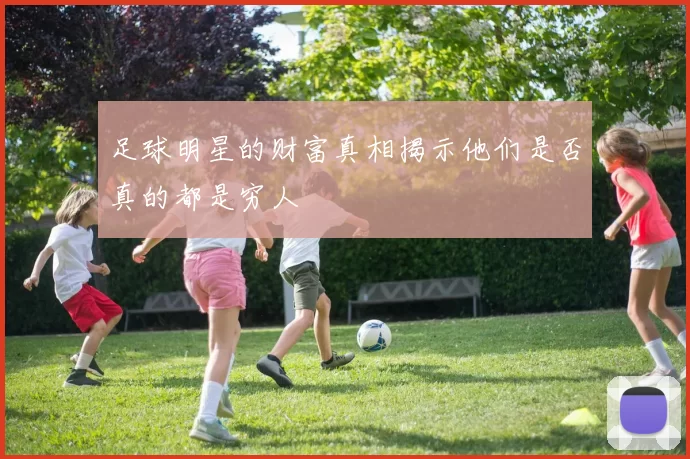 足球明星的财富真相揭示他们是否真的都是穷人
