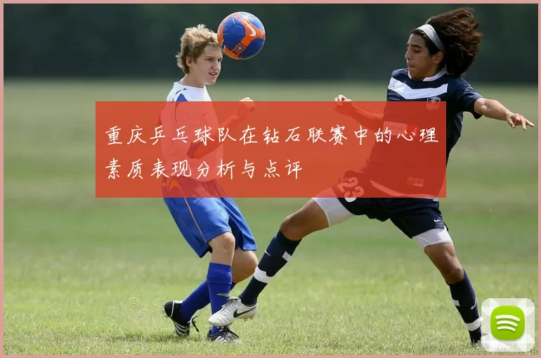重庆乒乓球队在钻石联赛中的心理素质表现分析与点评