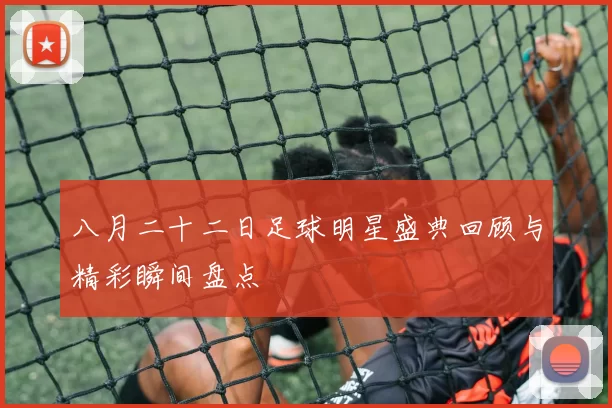 八月二十二日足球明星盛典回顾与精彩瞬间盘点