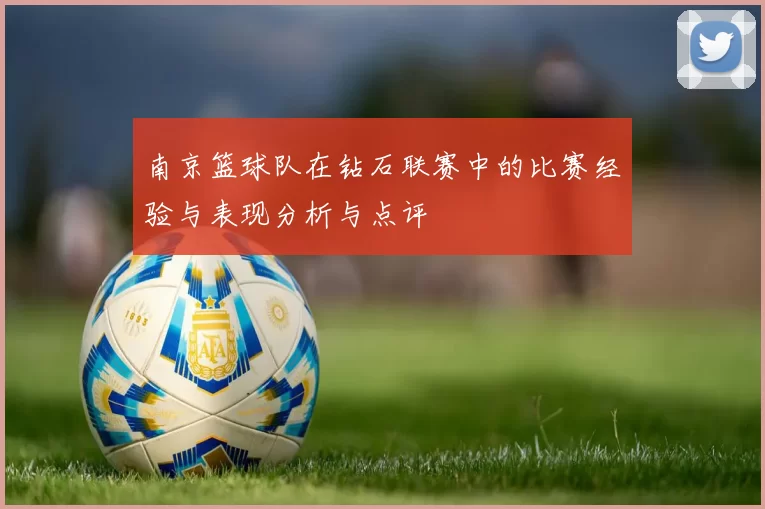南京篮球队在钻石联赛中的比赛经验与表现分析与点评