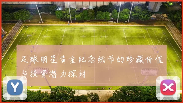 足球明星黄金纪念纸币的珍藏价值与投资潜力探讨