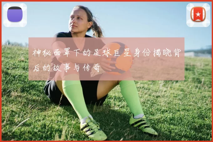 神秘面罩下的足球巨星身份揭晓背后的故事与传奇