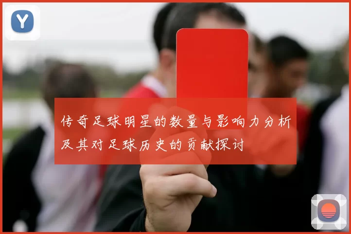 传奇足球明星的数量与影响力分析及其对足球历史的贡献探讨
