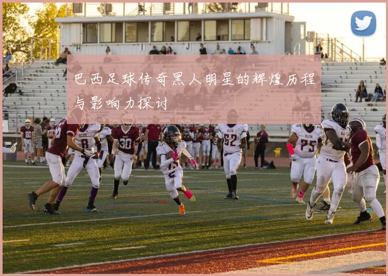巴西足球传奇黑人明星的辉煌历程与影响力探讨